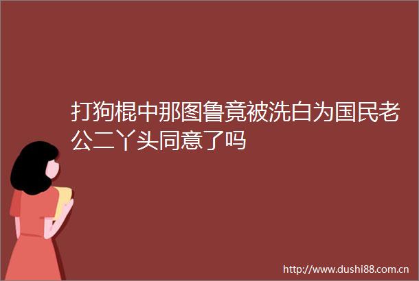 打狗棍中那图鲁竟被洗白为国民老公二丫头同意了吗