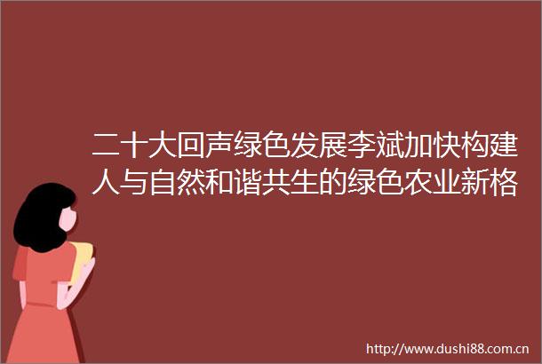 二十大回声绿色发展李斌加快构建人与自然和谐共生的绿色农业新格局