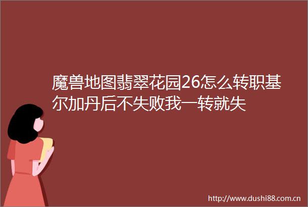 魔兽地图翡翠花园26怎么转职基尔加丹后不失败我一转就失
