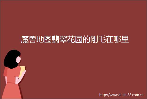魔兽地图翡翠花园的刚毛在哪里