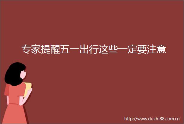专家提醒五一出行这些一定要注意