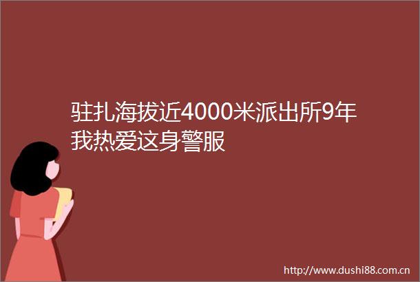 驻扎海拔近4000米9年我热爱这身警服