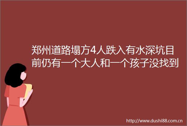 郑州道路塌方4人跌入有水深坑目前仍有一个大人和一个孩子没找到