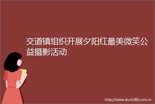 交道镇组织开展夕阳红最美微笑公益摄影活动