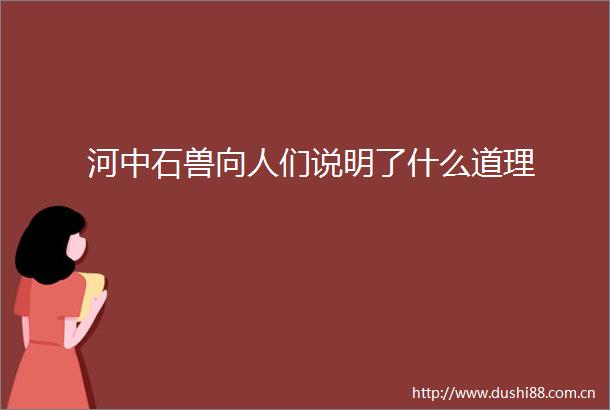 河中石兽向人们说明了什么道理