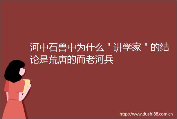 河中石兽中为什么＂讲学家＂的结论是荒唐的而老河兵