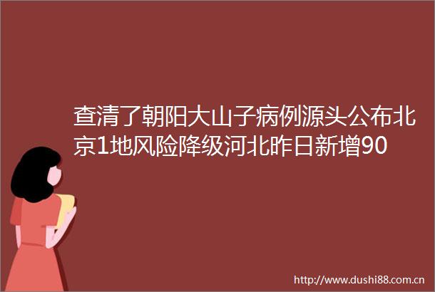 查清了朝阳大山子病例源头公布北京1地风险降级河北昨日新增90例本土病例