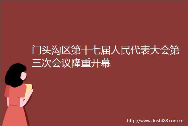 门头沟区第十七届代表大会第三次会议隆重开幕