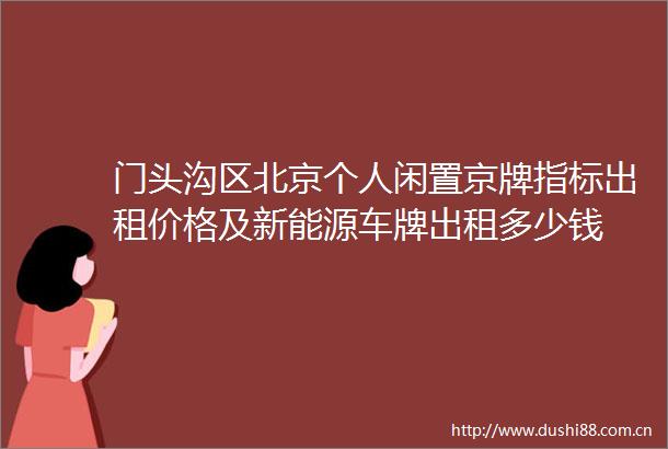 门头沟区北京个人闲置京牌指标出租价格及新能源车牌出租多少钱