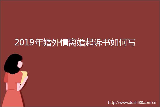 2019年婚外情离婚起诉书如何写