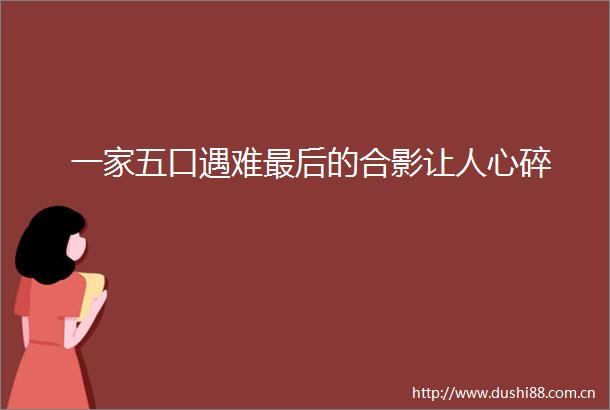 一家五口遇难最后的合影让人心碎
