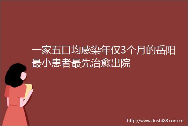 一家五口均感染年仅3个月的岳阳最小患者最先治愈出院