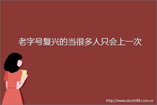 老字号复兴的当很多人只会上一次