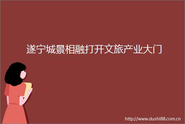 遂宁城景相融打开文旅产业大门