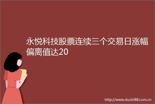 永悦科技股票连续三个交易日涨幅偏离值达20