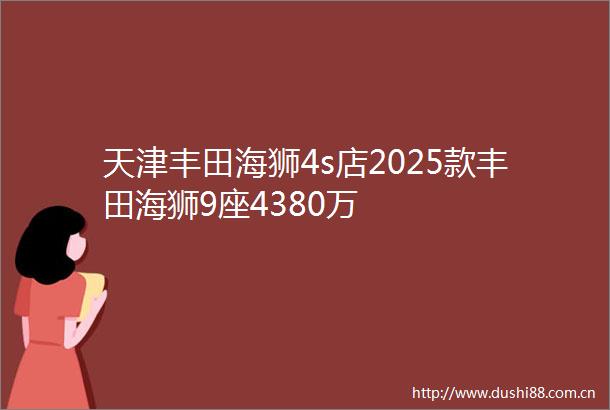 天津丰田海狮4s店2025款丰田海狮9座4380万