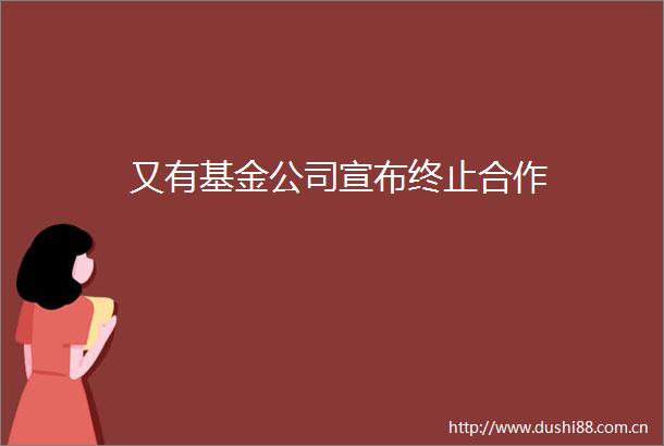 又有基金公司宣布终止合作