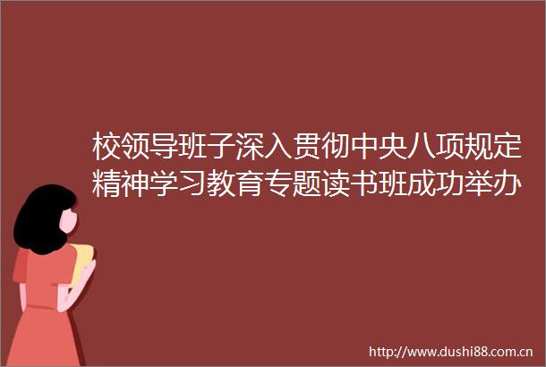 校班子深入贯彻中央八项规定精神学习教育专题读书班成功举办