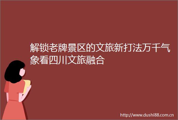 解锁老牌景区的文旅新打法万千气象看四川文旅融合
