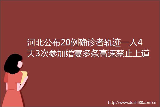 河北公布20例确诊者轨迹一人4天3次参加婚宴多条高速禁止上道