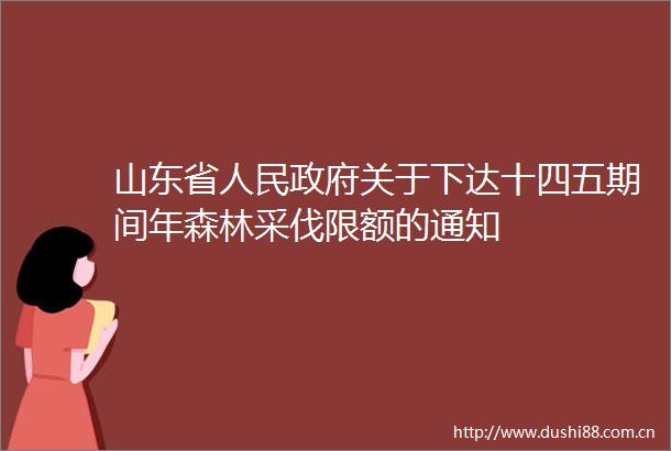 山东省关于下达十四五期间年森林采伐限额的通知
