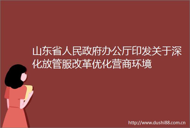 山东省办公厅印发关于深化放管服改革优化营商环境