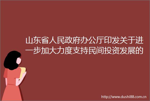 山东省办公厅印发关于进一步加大力度支持民间投资发展的若干措施的通知