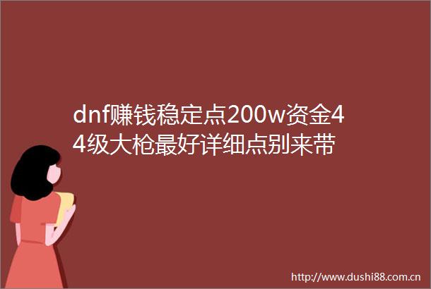 dnf赚钱稳定点200w资金44级大最好详细点别来带