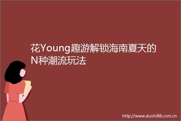 花Young趣游解锁海南夏天的N种潮流玩法