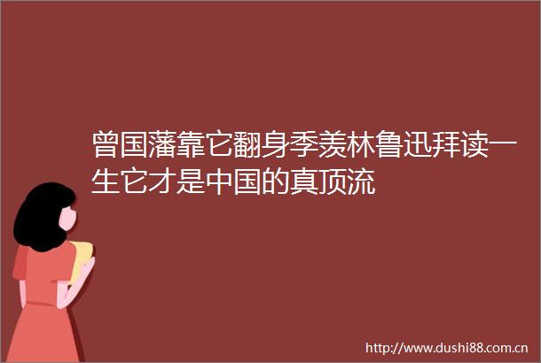 曾国藩靠它翻身季羡林鲁迅拜读一生它才是的真顶流