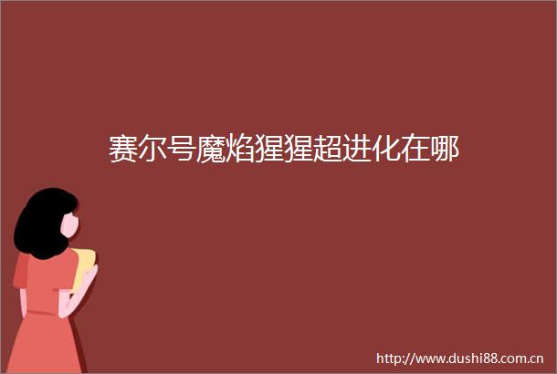 赛尔号魔焰猩猩超进化在哪