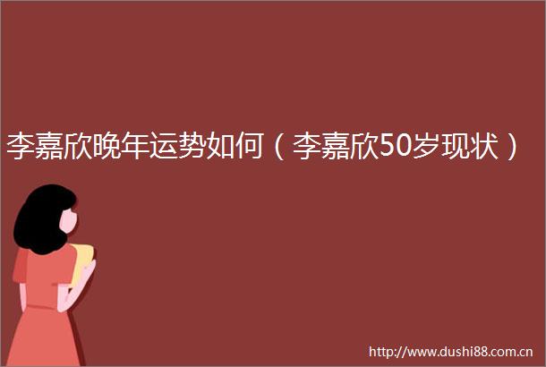 李嘉欣晚年运势如何（李嘉欣50岁现状）