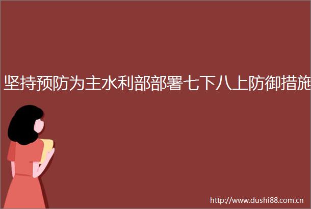 坚持预防为主水利部部署七下八上防御措施