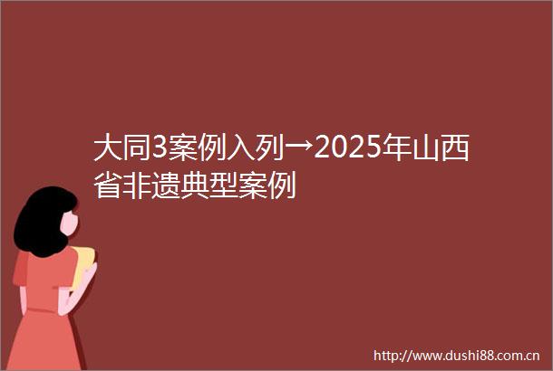 大同3案例入列→2025年山西省非遗典型案例