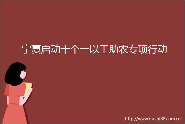 宁夏启动十个一以工助农专项行动