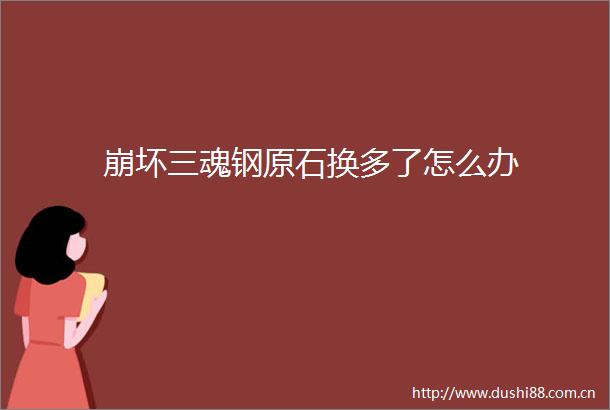 崩坏三魂钢原石换多了怎么办