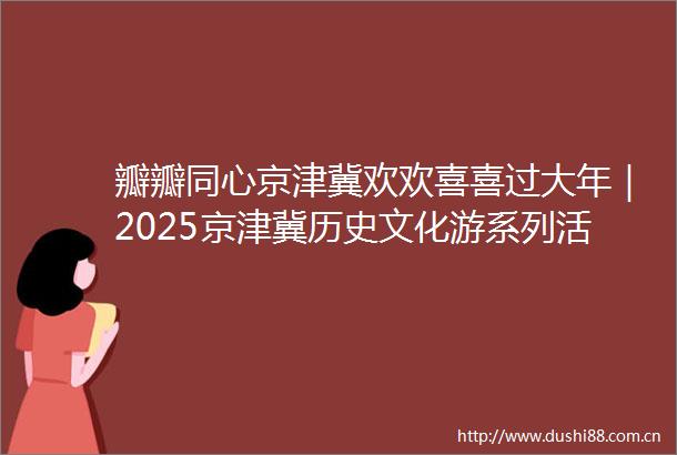 瓣瓣同心京津冀欢欢喜喜过大年｜2025京津冀历史文化游系列活动启动现场一起听昆曲看杂技