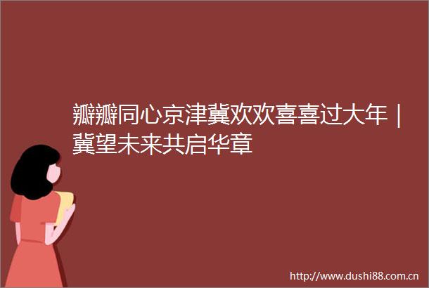 瓣瓣同心京津冀欢欢喜喜过大年｜冀望未来共启华章