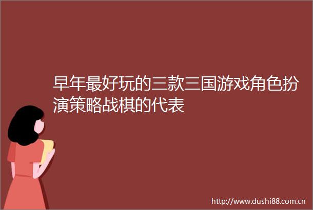 早年最好玩的三款三国游戏角色扮演策略战棋的代表