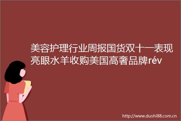 美容护理行业周报国货双十一表现亮眼水羊收购美国高奢品牌révive
