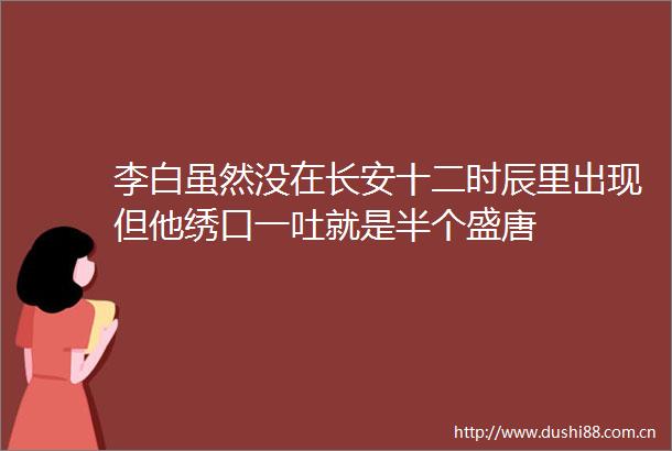 李白虽然没在长安十二时辰里出现但他绣口一吐就是半个盛唐