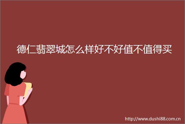 德仁翡翠城怎么样好不好值不值得买