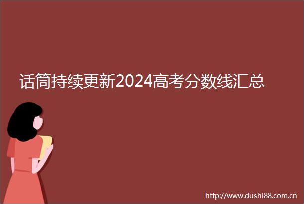 话筒持续更新2024高考分数线汇总