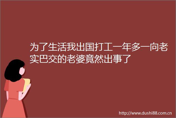 为了生活我出国打工一年多一向老实巴交的老婆竟然出事了