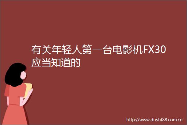 有关年轻人第一台电影机FX30应当知道的