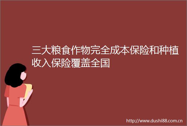 三大粮食作物完全成本保险和种植收入保险覆盖全国