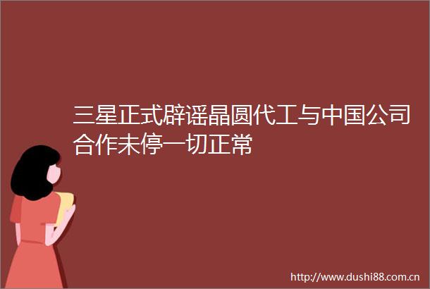 三星正式辟谣晶圆代工与公司合作未停一切正常