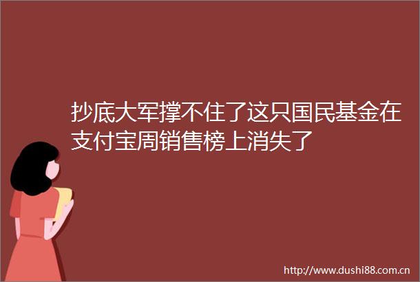 抄底大军撑不住了这只国民基金在支付宝周销售榜上消失了