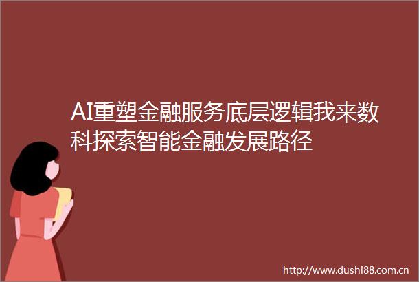 AI重塑金融服务底层逻辑我来数科探索智能金融发展路径