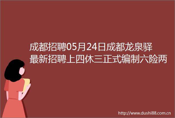 成都招聘05月24日成都龙泉驿最新招聘上四休三正式编制六险两金包吃包住月薪650016W月